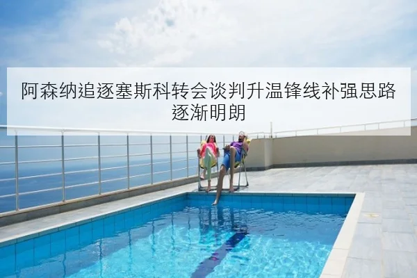 阿森纳追逐塞斯科转会谈判升温锋线补强思路逐渐明朗